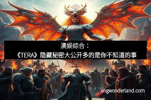 澳娱综合：《TERA》隐藏秘密大公开多的是你不知道的事