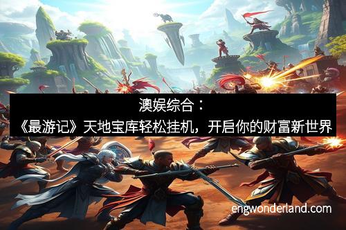 澳娱综合：《最游记》天地宝库轻松挂机，开启你的财富新世界