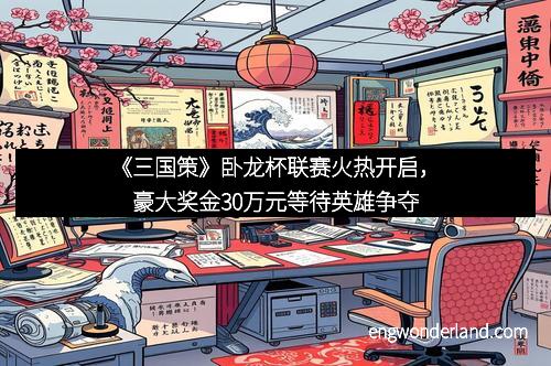 《三国策》卧龙杯联赛火热开启，豪大奖金30万元等待英雄争夺